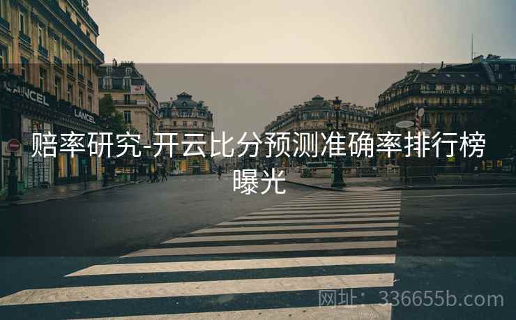 赔率研究-开云比分预测准确率排行榜曝光
