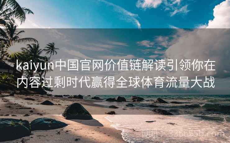kaiyun中国官网价值链解读引领你在内容过剩时代赢得全球体育流量大战