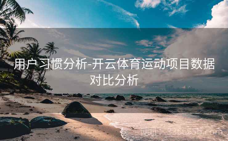 用户习惯分析-开云体育运动项目数据对比分析