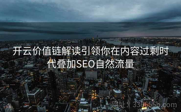 开云价值链解读引领你在内容过剩时代叠加SEO自然流量
