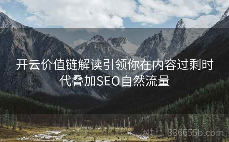 开云价值链解读引领你在内容过剩时代叠加SEO自然流量