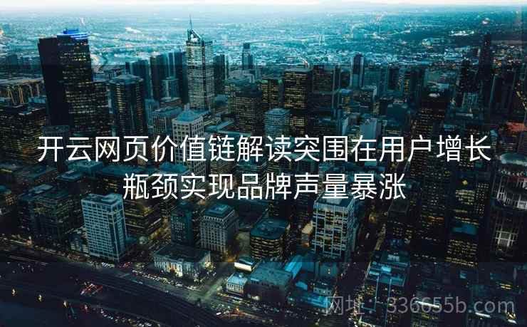 开云网页价值链解读突围在用户增长瓶颈实现品牌声量暴涨
