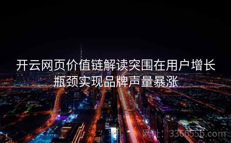 开云网页价值链解读突围在用户增长瓶颈实现品牌声量暴涨