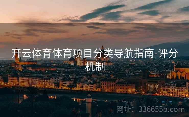 开云体育体育项目分类导航指南-评分机制