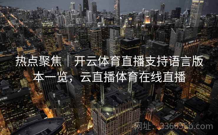 热点聚焦｜开云体育直播支持语言版本一览，云直播体育在线直播