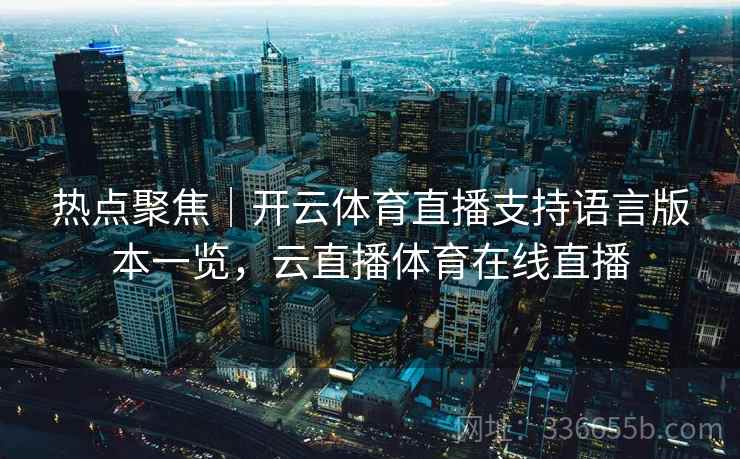 热点聚焦｜开云体育直播支持语言版本一览，云直播体育在线直播