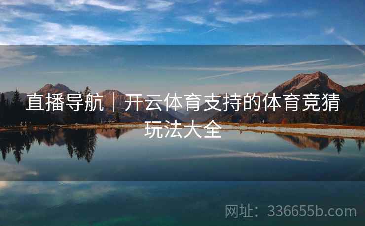 直播导航｜开云体育支持的体育竞猜玩法大全