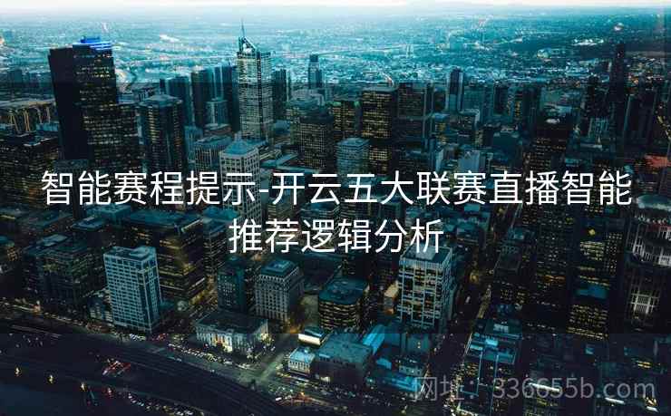 智能赛程提示-开云五大联赛直播智能推荐逻辑分析