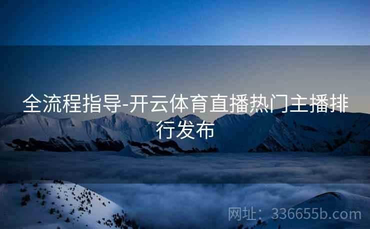 全流程指导-开云体育直播热门主播排行发布