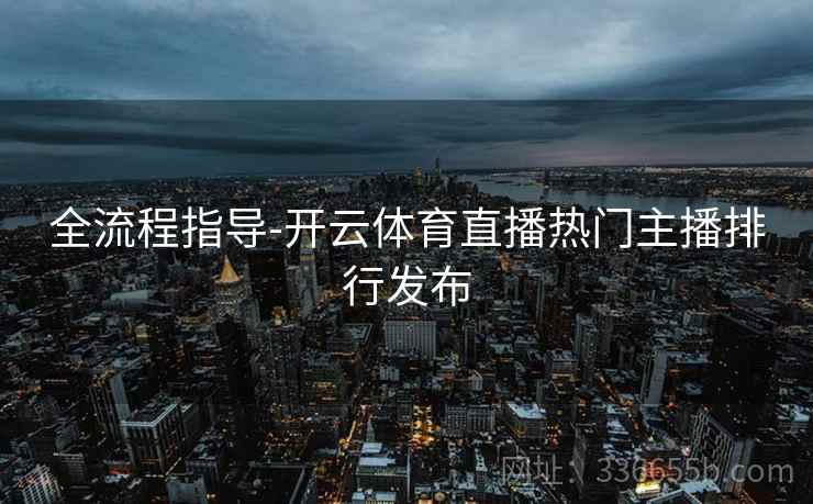 全流程指导-开云体育直播热门主播排行发布
