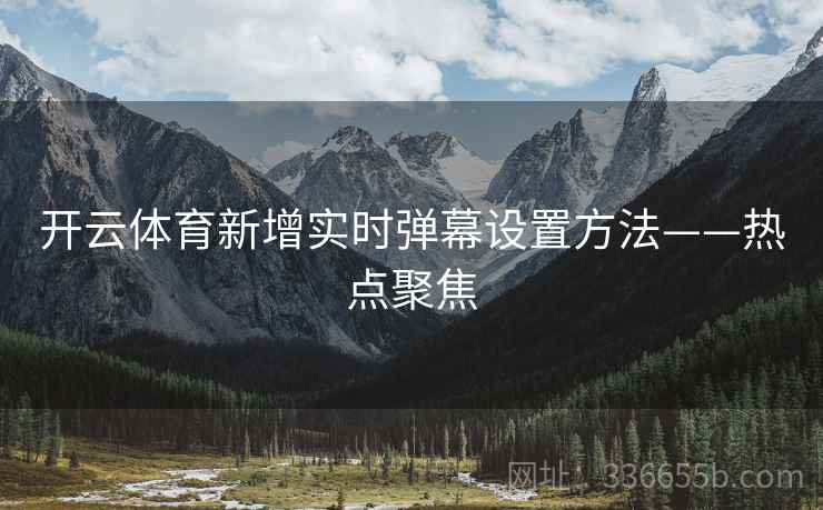 开云体育新增实时弹幕设置方法——热点聚焦