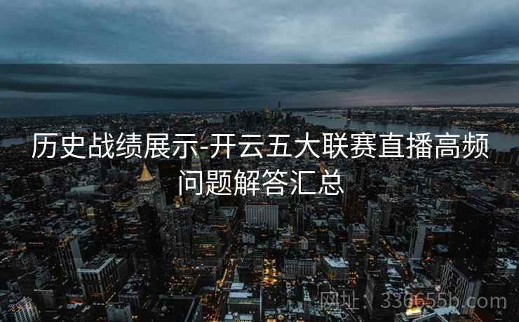 历史战绩展示-开云五大联赛直播高频问题解答汇总