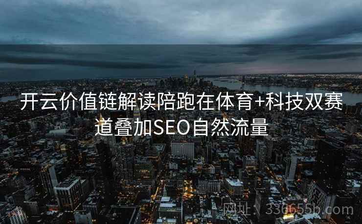开云价值链解读陪跑在体育+科技双赛道叠加SEO自然流量