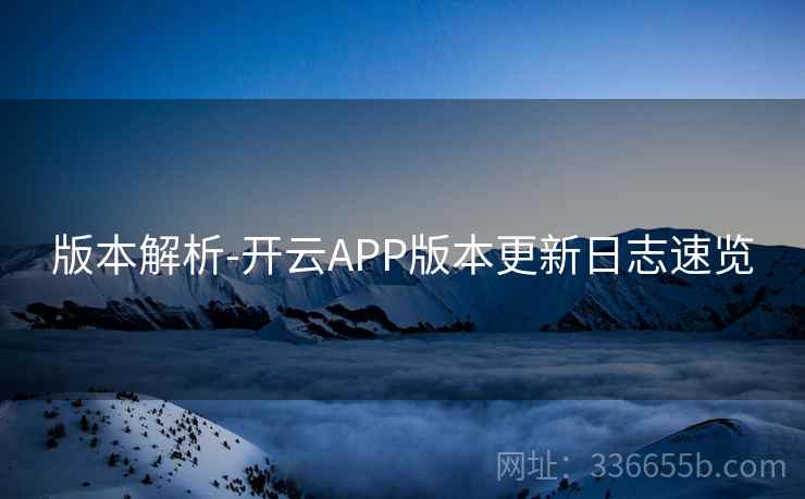版本解析-开云APP版本更新日志速览