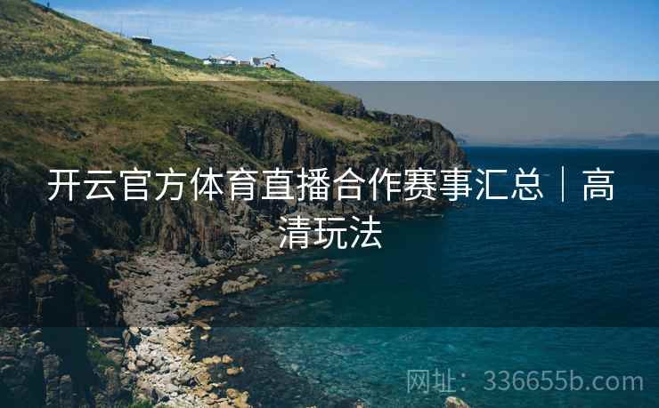 开云官方体育直播合作赛事汇总｜高清玩法