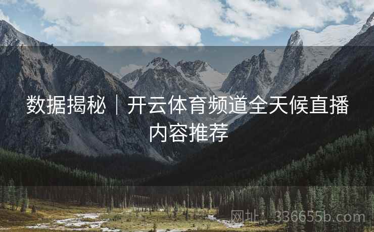 数据揭秘｜开云体育频道全天候直播内容推荐