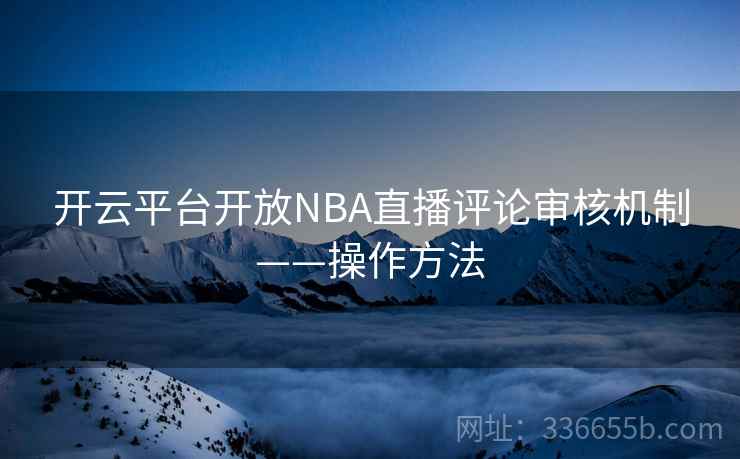 开云平台开放NBA直播评论审核机制——操作方法