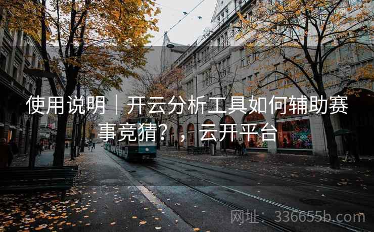 使用说明｜开云分析工具如何辅助赛事竞猜？，云开平台