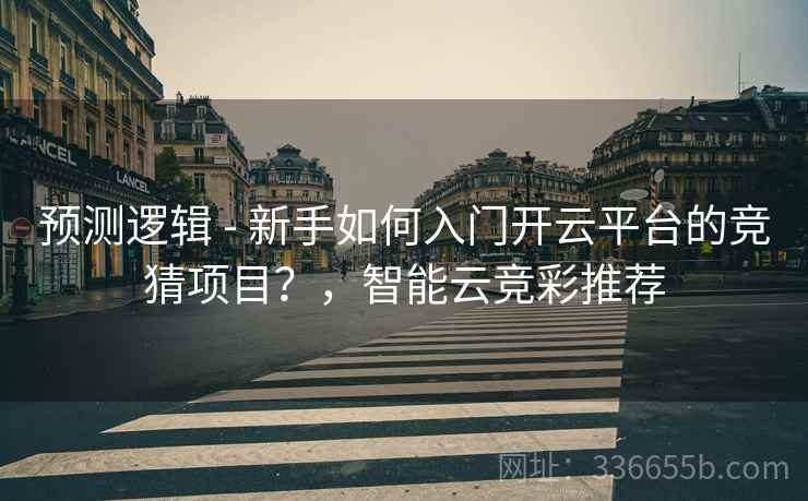 预测逻辑 - 新手如何入门开云平台的竞猜项目？，智能云竞彩推荐