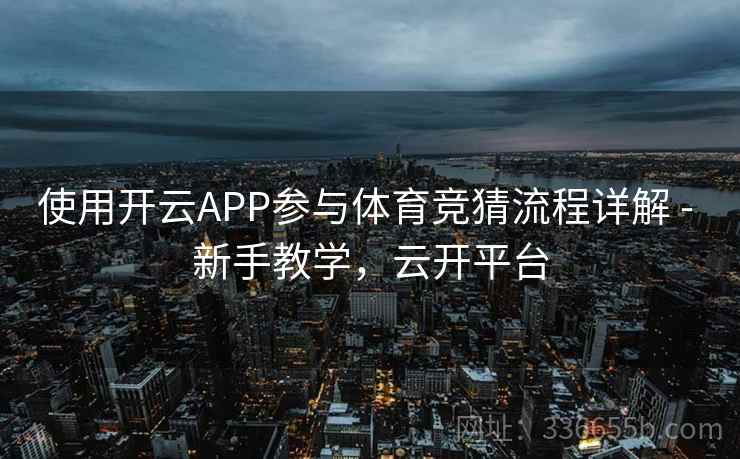 使用开云APP参与体育竞猜流程详解 - 新手教学，云开平台
