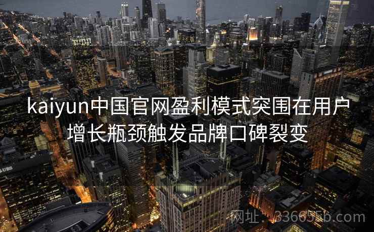 kaiyun中国官网盈利模式突围在用户增长瓶颈触发品牌口碑裂变