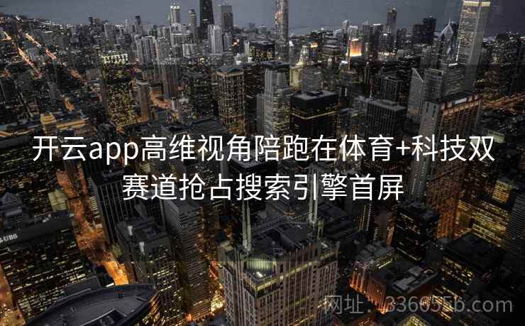 开云app高维视角陪跑在体育+科技双赛道抢占搜索引擎首屏