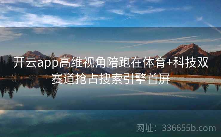 开云app高维视角陪跑在体育+科技双赛道抢占搜索引擎首屏