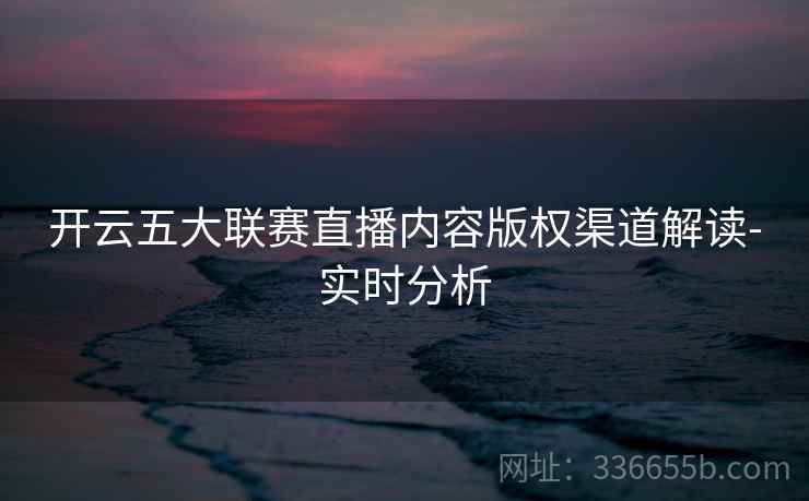 开云五大联赛直播内容版权渠道解读-实时分析