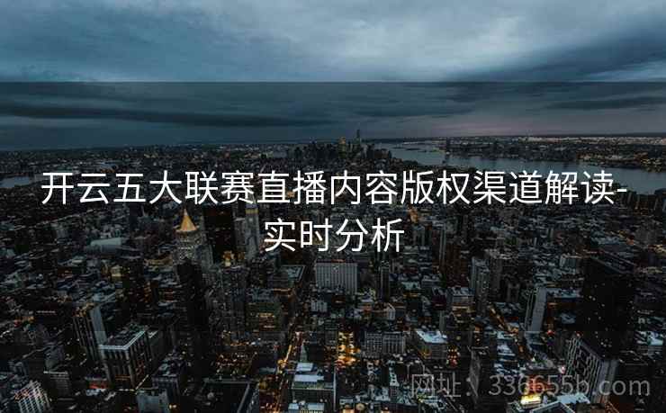 开云五大联赛直播内容版权渠道解读-实时分析