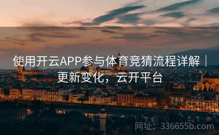 使用开云APP参与体育竞猜流程详解｜更新变化，云开平台