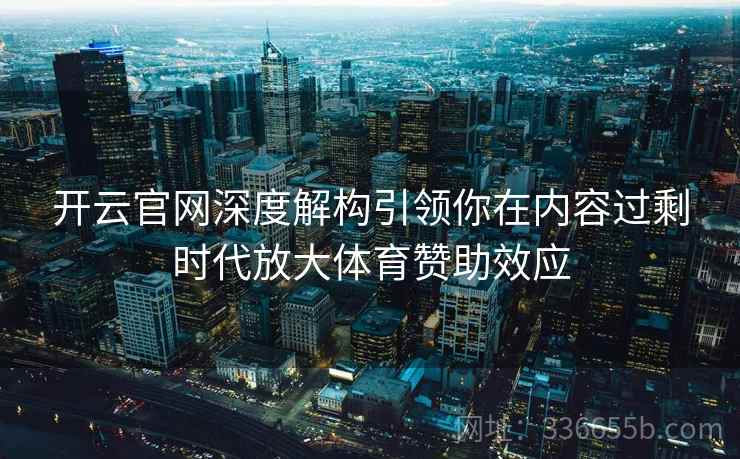 开云官网深度解构引领你在内容过剩时代放大体育赞助效应
