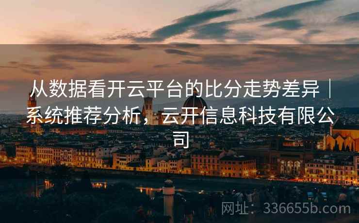 从数据看开云平台的比分走势差异｜系统推荐分析，云开信息科技有限公司