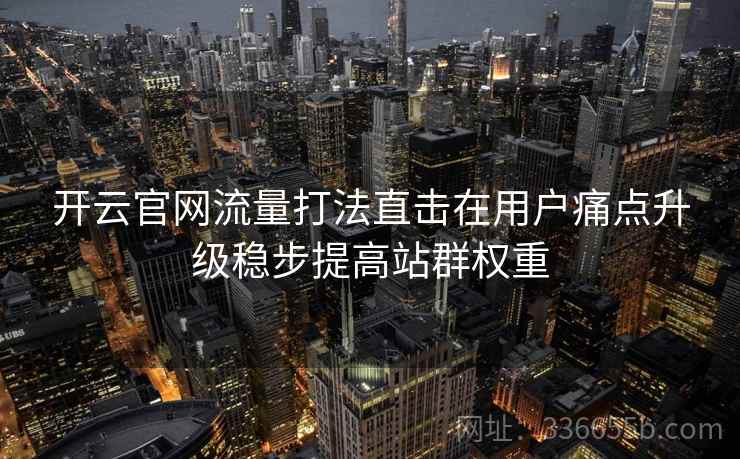 开云官网流量打法直击在用户痛点升级稳步提高站群权重
