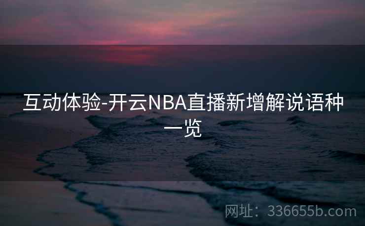 互动体验-开云NBA直播新增解说语种一览