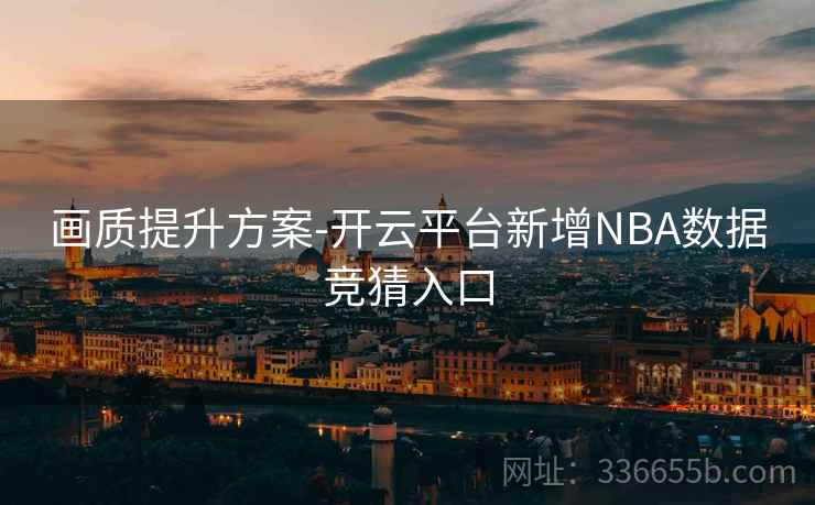 画质提升方案-开云平台新增NBA数据竞猜入口