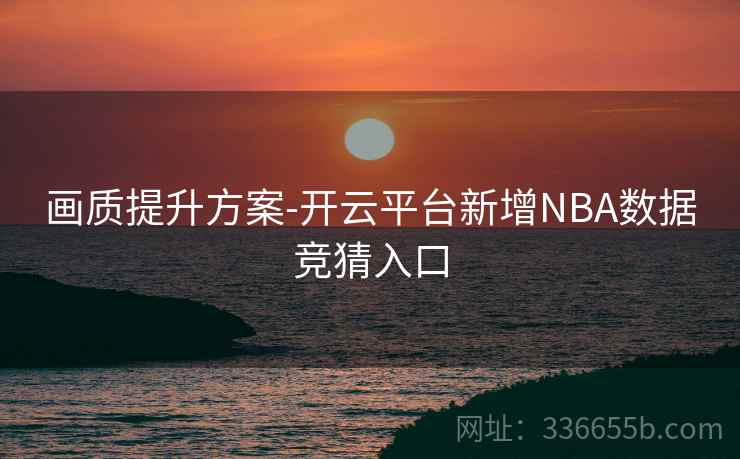 画质提升方案-开云平台新增NBA数据竞猜入口