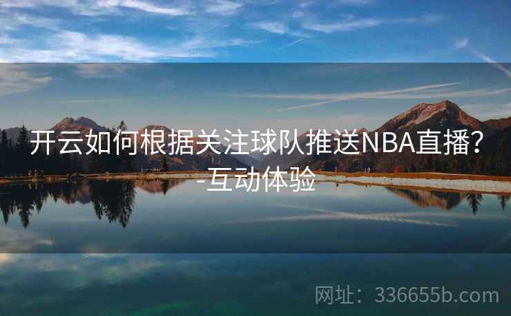 开云如何根据关注球队推送NBA直播？-互动体验