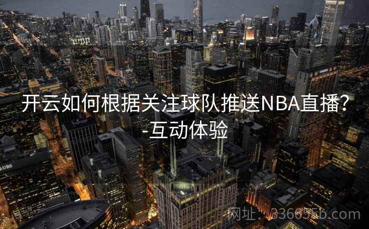 开云如何根据关注球队推送NBA直播？-互动体验