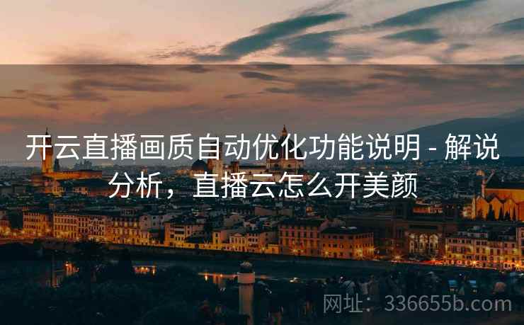 开云直播画质自动优化功能说明 - 解说分析，直播云怎么开美颜