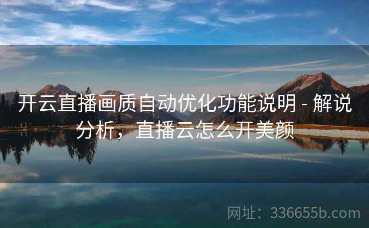 开云直播画质自动优化功能说明 - 解说分析，直播云怎么开美颜