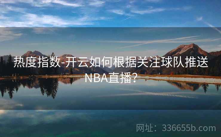 热度指数-开云如何根据关注球队推送NBA直播？