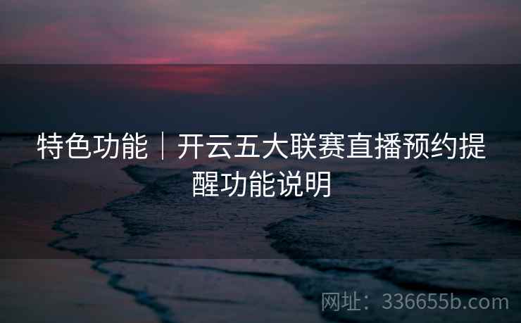 特色功能｜开云五大联赛直播预约提醒功能说明