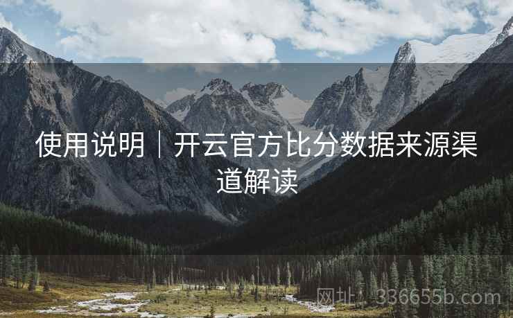 使用说明｜开云官方比分数据来源渠道解读