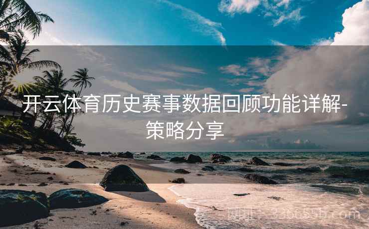 开云体育历史赛事数据回顾功能详解-策略分享