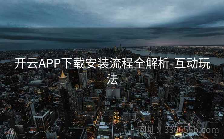开云APP下载安装流程全解析-互动玩法