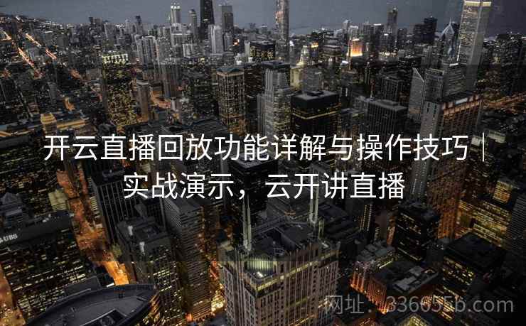 开云直播回放功能详解与操作技巧｜实战演示，云开讲直播