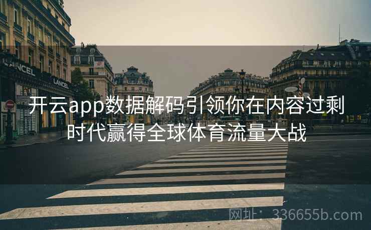 开云app数据解码引领你在内容过剩时代赢得全球体育流量大战