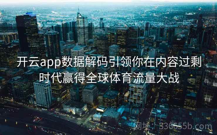 开云app数据解码引领你在内容过剩时代赢得全球体育流量大战