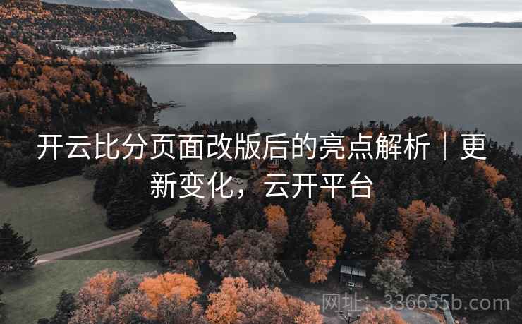开云比分页面改版后的亮点解析｜更新变化，云开平台