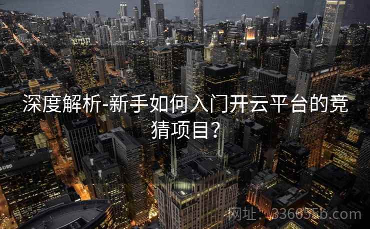 深度解析-新手如何入门开云平台的竞猜项目？